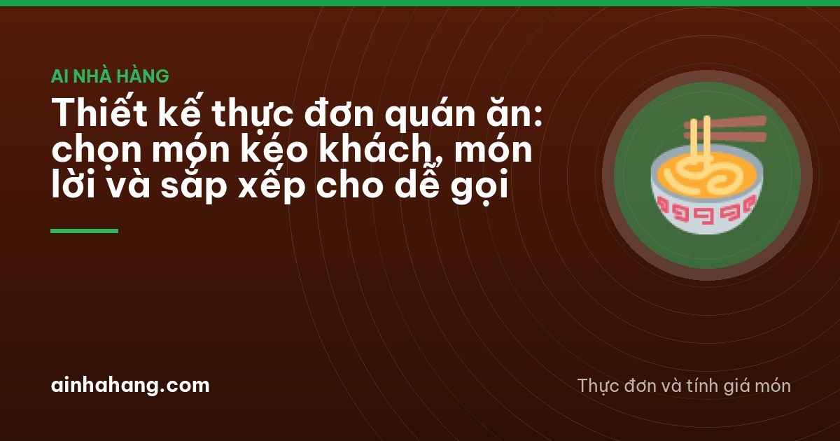 Thiết kế thực đơn quán ăn: chọn món kéo khách, món lời và sắp xếp cho dễ gọi